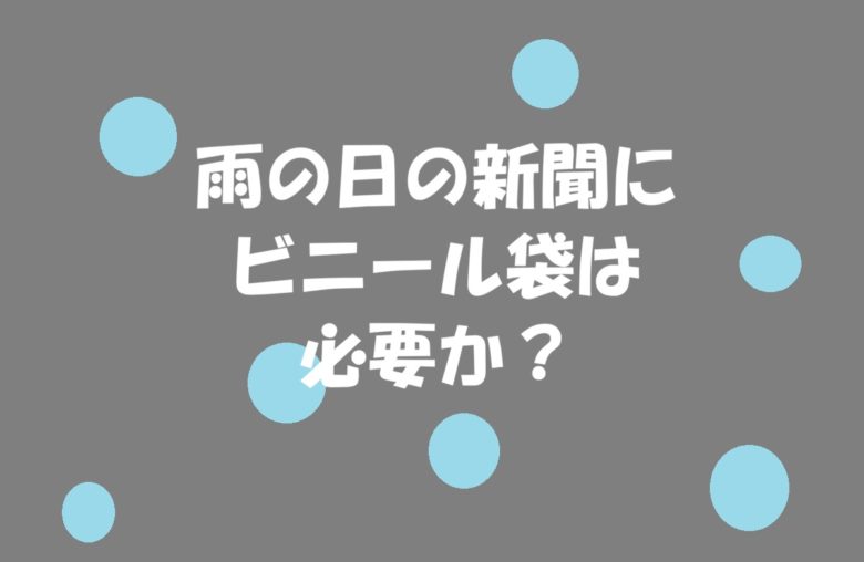 雨の日の新聞にビニール袋は必要か
